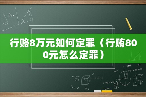 行賂8萬元如何定罪（行賄800元怎么定罪）