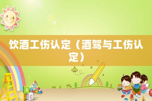 飲酒工傷認(rèn)定（酒駕與工傷認(rèn)定）