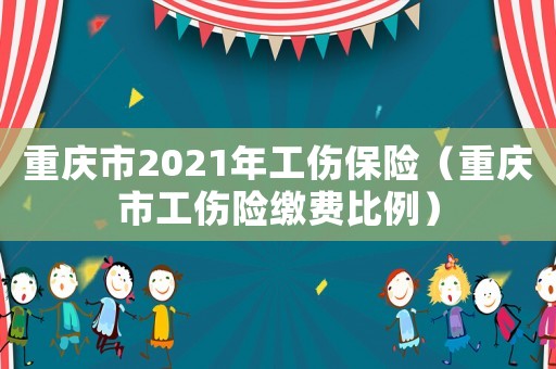 重慶市2021年工傷保險（重慶市工傷險繳費比例）