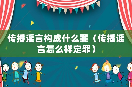傳播謠言構(gòu)成什么罪（傳播謠言怎么樣定罪）