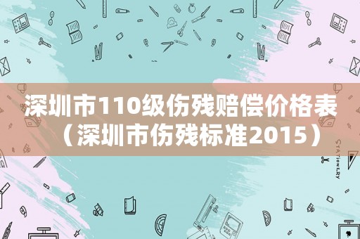 深圳市110級傷殘賠償價格表（深圳市傷殘標準2015）
