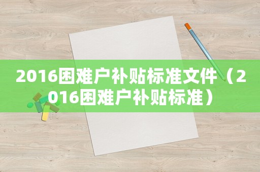 2016困難戶補貼標準文件（2016困難戶補貼標準）