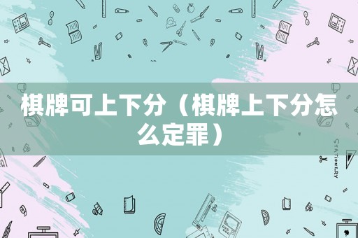 棋牌可上下分（棋牌上下分怎么定罪）
