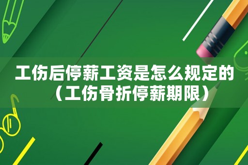 工傷后停薪工資是怎么規(guī)定的（工傷骨折停薪期限）