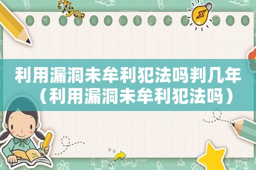 利用漏洞未牟利犯法嗎判幾年（利用漏洞未牟利犯法嗎）