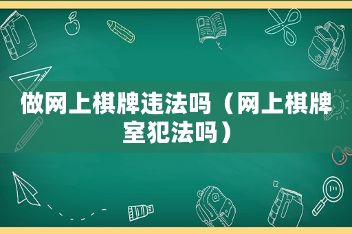 做網(wǎng)上棋牌違法嗎（網(wǎng)上棋牌室犯法嗎）