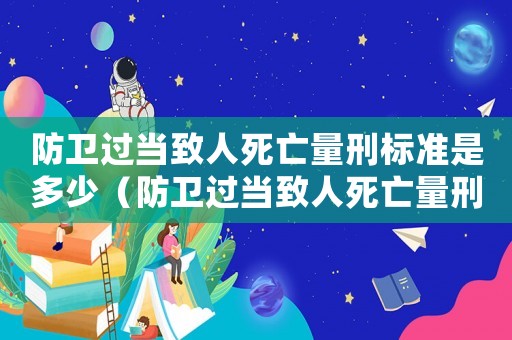防衛過當致人死亡量刑標準是多少（防衛過當致人死亡量刑標準）