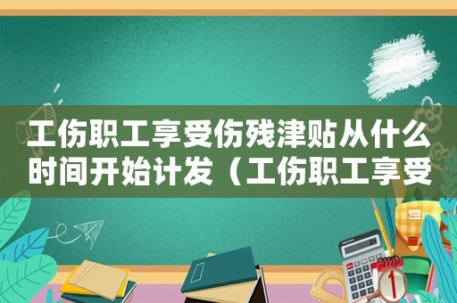 工傷職工享受傷殘津貼從什么時間開始計發（工傷職工享受傷殘）