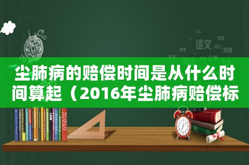 塵肺病的賠償時間是從什么時間算起（2016年塵肺病賠償標準）