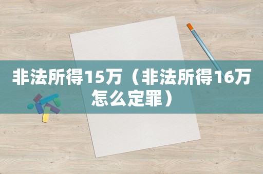 非法所得15萬（非法所得16萬怎么定罪）