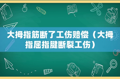 大拇指筋斷了工傷賠償（大拇指屈指腱斷裂工傷）