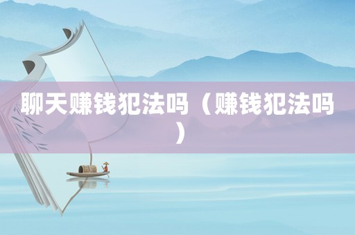 聊天賺錢犯法嗎（賺錢犯法嗎）