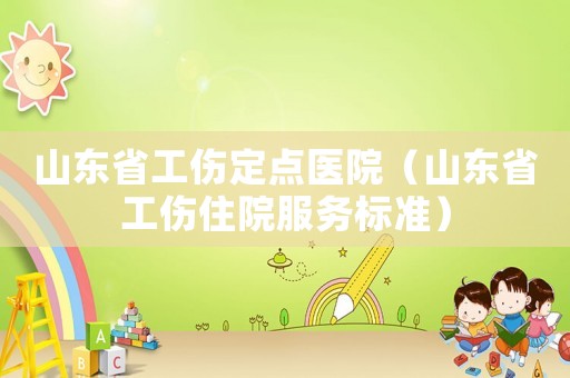 山東省工傷定點醫院（山東省工傷住院服務標準）