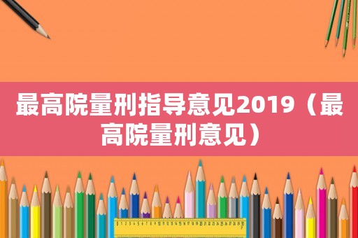 最高院量刑指導(dǎo)意見2019（最高院量刑意見）