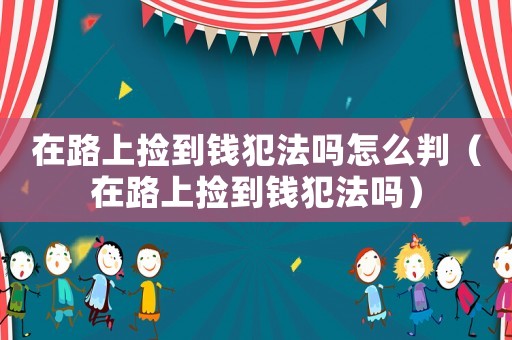 在路上撿到錢犯法嗎怎么判（在路上撿到錢犯法嗎）