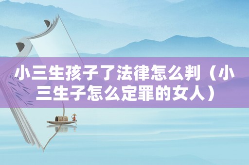 小三生孩子了法律怎么判（小三生子怎么定罪的女人）