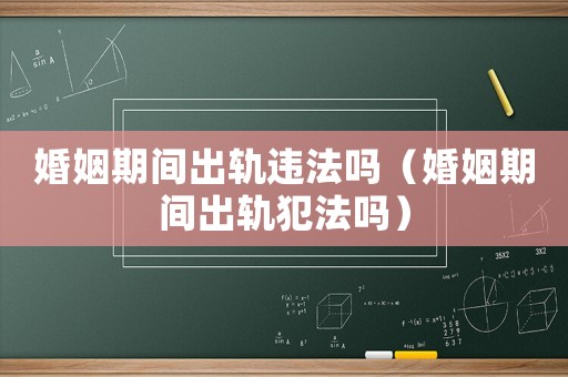 婚姻期間出軌違法嗎（婚姻期間出軌犯法嗎）