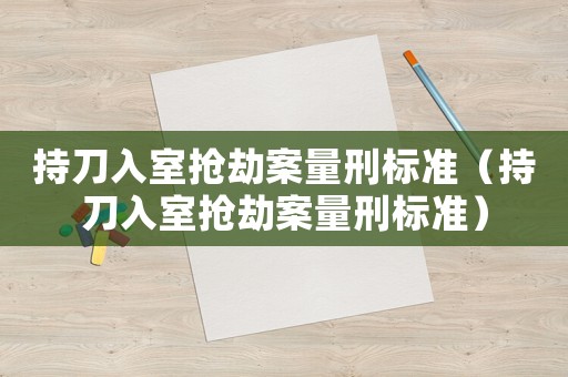 持刀入室搶劫案量刑標準（持刀入室搶劫案量刑標準）