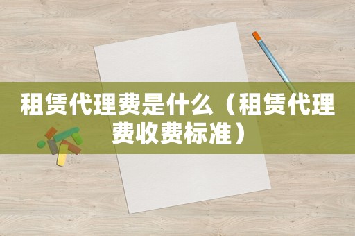 租賃代理費是什么（租賃代理費收費標準）