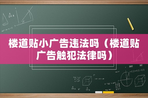 樓道貼小廣告違法嗎（樓道貼廣告觸犯法律嗎）
