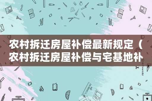 農(nóng)村拆遷房屋補(bǔ)償最新規(guī)定（農(nóng)村拆遷房屋補(bǔ)償與宅基地補(bǔ)償標(biāo)準(zhǔn)）