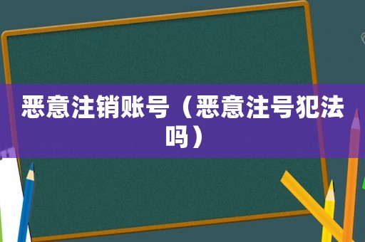 惡意注銷賬號（惡意注號犯法嗎）