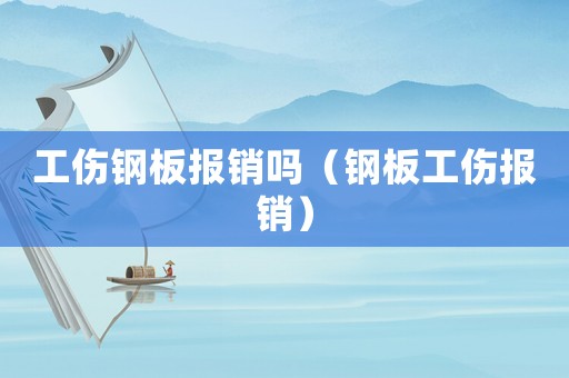 工傷鋼板報銷嗎（鋼板工傷報銷）