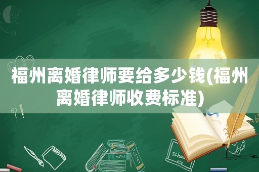 福州離婚律師要給多少錢(福州離婚律師收費標準)