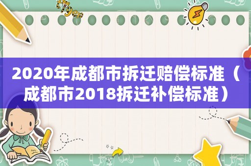 2020年成都市拆遷賠償標(biāo)準(zhǔn)（成都市2018拆遷補(bǔ)償標(biāo)準(zhǔn)）
