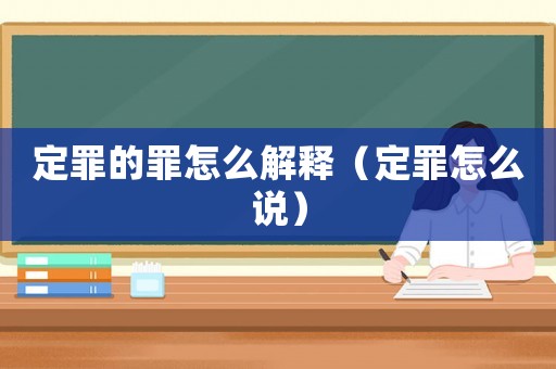 定罪的罪怎么解釋（定罪怎么說）