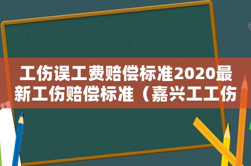 工傷誤工費賠償標準2020最新工傷賠償標準（嘉興工工傷引起的誤工費）