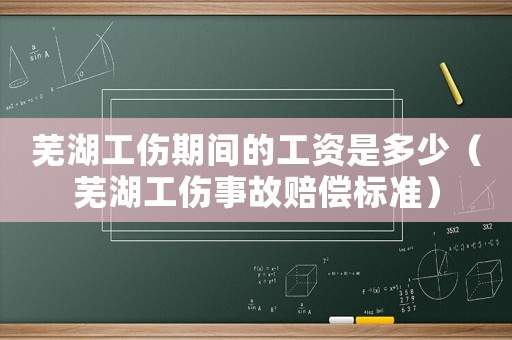 蕪湖工傷期間的工資是多少（蕪湖工傷事故賠償標(biāo)準(zhǔn)）