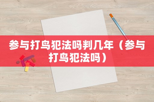 參與打鳥犯法嗎判幾年（參與打鳥犯法嗎）