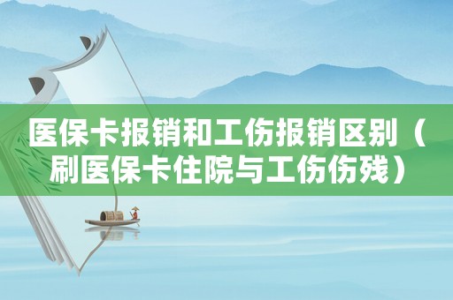 醫保卡報銷和工傷報銷區別（刷醫保卡住院與工傷傷殘）