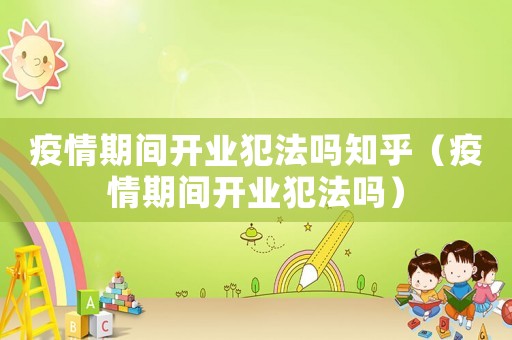 疫情期間開(kāi)業(yè)犯法嗎知乎（疫情期間開(kāi)業(yè)犯法嗎）