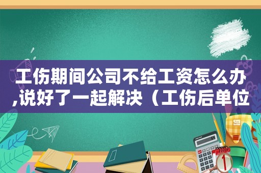 工傷期間公司不給工資怎么辦,說好了一起解決（工傷后單位不給工資怎么辦）