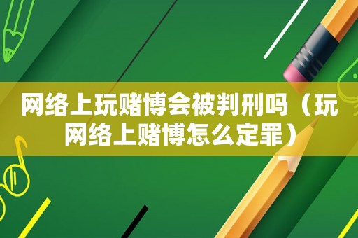 網絡上玩賭博會被判刑嗎（玩網絡上賭博怎么定罪）