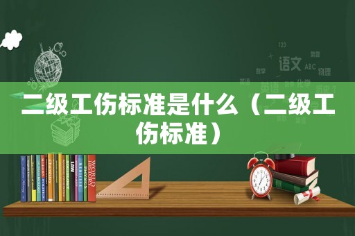 二級工傷標(biāo)準(zhǔn)是什么（二級工傷標(biāo)準(zhǔn)）