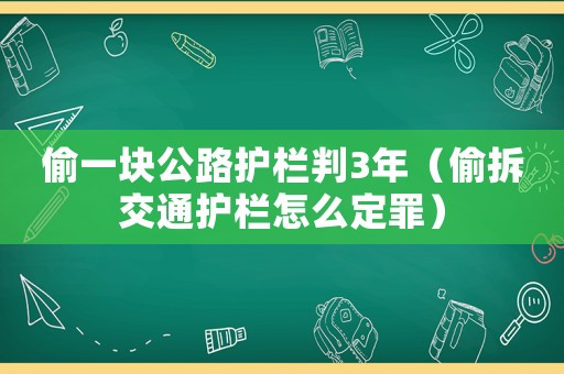偷一塊公路護欄判3年（偷拆交通護欄怎么定罪）