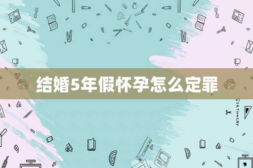 結(jié)婚5年假懷孕怎么定罪