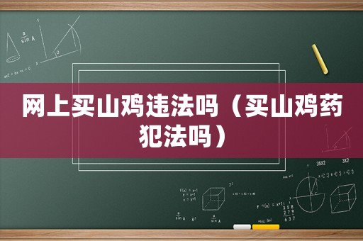 網上買山雞違法嗎（買山雞藥犯法嗎）