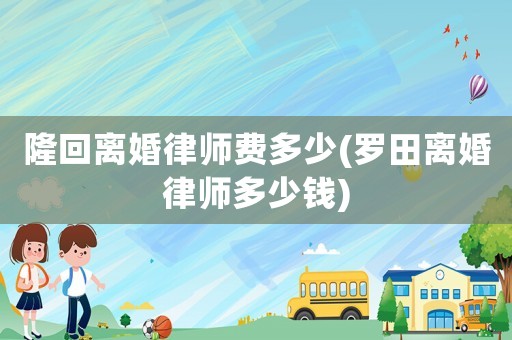 隆回離婚律師費多少(羅田離婚律師多少錢)