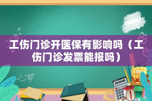 工傷門診開醫(yī)保有影響嗎（工傷門診發(fā)票能報嗎）