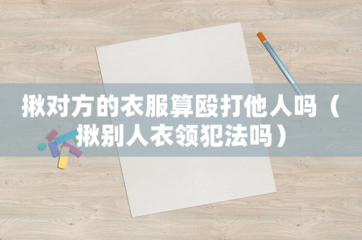 揪對方的衣服算毆打他人嗎（揪別人衣領犯法嗎）