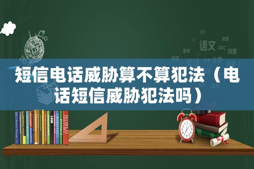 短信電話威脅算不算犯法（電話短信威脅犯法嗎）