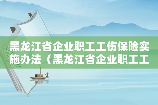 黑龍江省企業職工工傷保險實施辦法（黑龍江省企業職工工傷）