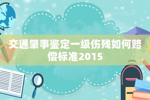 交通肇事鑒定一級傷殘如何賠償標(biāo)準(zhǔn)2015