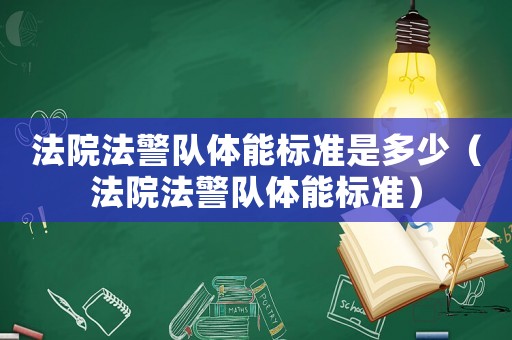 法院法警隊(duì)體能標(biāo)準(zhǔn)是多少（法院法警隊(duì)體能標(biāo)準(zhǔn)）