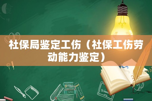 社保局鑒定工傷（社保工傷勞動能力鑒定）