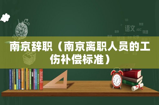 南京辭職（南京離職人員的工傷補償標準）